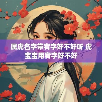 属虎名字带宥字好不好听 虎宝宝用宥字好不好