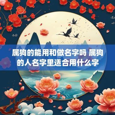 属狗的能用和做名字吗 属狗的人名字里适合用什么字