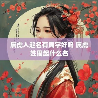 属虎人起名有周字好吗 属虎姓周起什么名