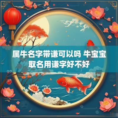 属牛名字带谦可以吗 牛宝宝取名用谦字好不好