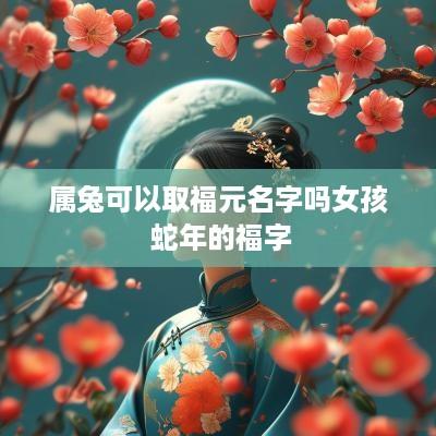 属兔可以取福元名字吗女孩 蛇年的福字