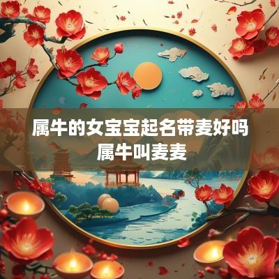 属牛的女宝宝起名带麦好吗 属牛叫麦麦