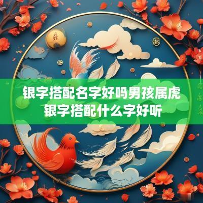 银字搭配名字好吗男孩属虎 银字搭配什么字好听