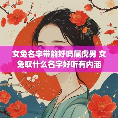 女兔名字带韵好吗属虎男 女兔取什么名字好听有内涵