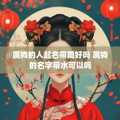 属狗的人起名带雨好吗 属狗的名字带水可以吗