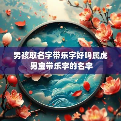 男孩取名字带乐字好吗属虎 男宝带乐字的名字