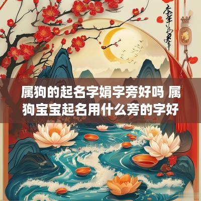 属狗的起名字娟字旁好吗 属狗宝宝起名用什么旁的字好?
