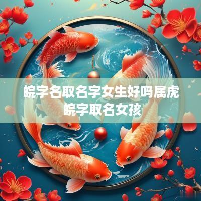 皖字名取名字女生好吗属虎 皖字取名女孩