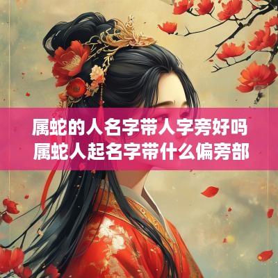 属蛇的人名字带人字旁好吗 属蛇人起名字带什么偏旁部首最好