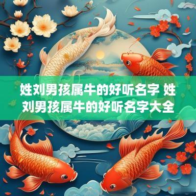 姓刘男孩属牛的好听名字 姓刘男孩属牛的好听名字大全