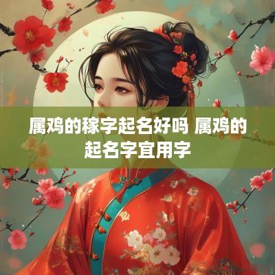 属鸡的稼字起名好吗 属鸡的起名字宜用字