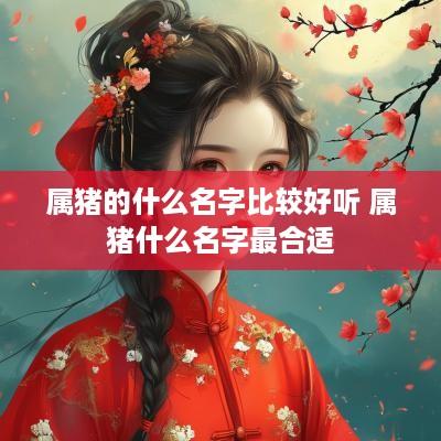 属猪的什么名字比较好听 属猪什么名字最合适