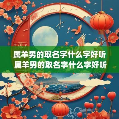 属羊男的取名字什么字好听 属羊男的取名字什么字好听点