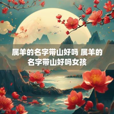 属羊的名字带山好吗 属羊的名字带山好吗女孩