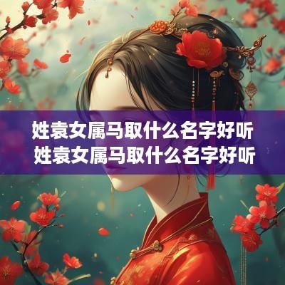 姓袁女属马取什么名字好听 姓袁女属马取什么名字好听点
