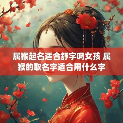 属猴起名适合舒字吗女孩 属猴的取名字适合用什么字