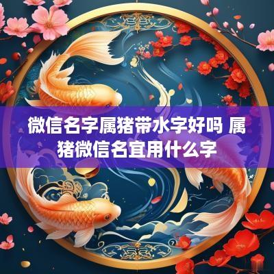 微信名字属猪带水字好吗 属猪微信名宜用什么字