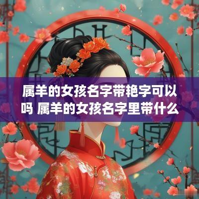 属羊的女孩名字带艳字可以吗 属羊的女孩名字里带什么字好