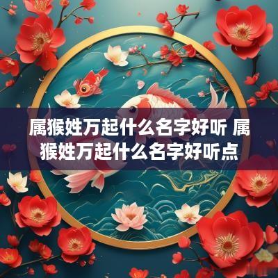 属猴姓万起什么名字好听 属猴姓万起什么名字好听点
