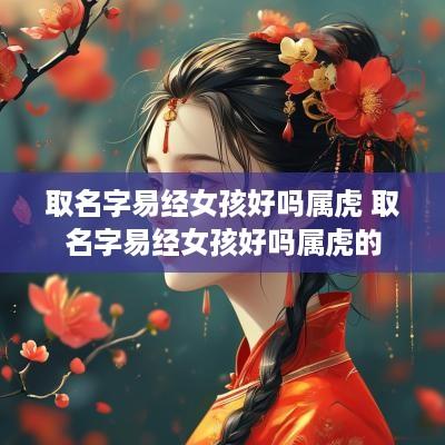 取名字易经女孩好吗属虎 取名字易经女孩好吗属虎的