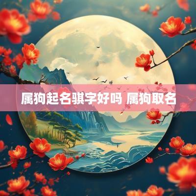 属狗起名骐字好吗 属狗取名
