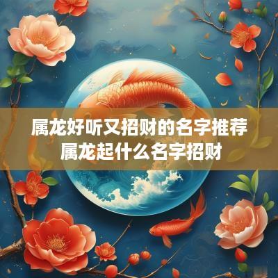 属龙好听又招财的名字推荐 属龙起什么名字招财