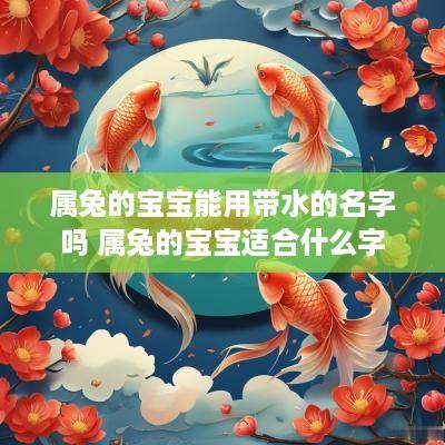 属兔的宝宝能用带水的名字吗 属兔的宝宝适合什么字