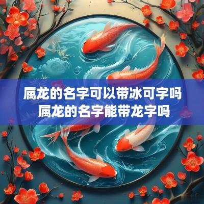 属龙的名字可以带冰可字吗 属龙的名字能带龙字吗