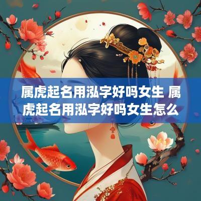 属虎起名用泓字好吗女生 属虎起名用泓字好吗女生怎么取