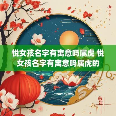 悦女孩名字有寓意吗属虎 悦女孩名字有寓意吗属虎的