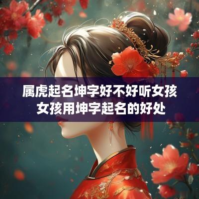 属虎起名坤字好不好听女孩 女孩用坤字起名的好处