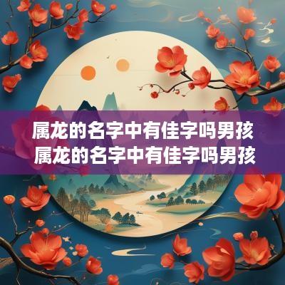属龙的名字中有佳字吗男孩 属龙的名字中有佳字吗男孩怎么取