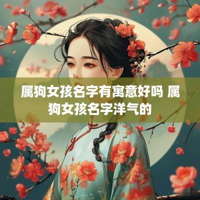 属狗女孩名字有寓意好吗 属狗女孩名字洋气的