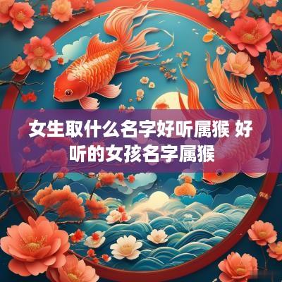 女生取什么名字好听属猴 好听的女孩名字属猴