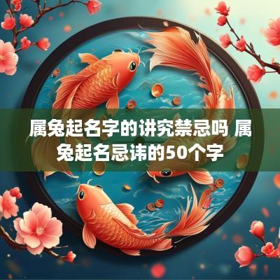属兔起名字的讲究禁忌吗 属兔起名忌讳的50个字