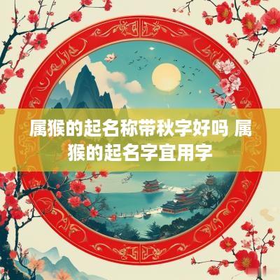 属猴的起名称带秋字好吗 属猴的起名字宜用字
