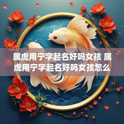属虎用宁字起名好吗女孩 属虎用宁字起名好吗女孩怎么取