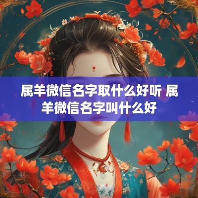 属羊微信名字取什么好听 属羊微信名字叫什么好