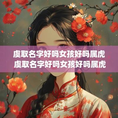 虞取名字好吗女孩好吗属虎 虞取名字好吗女孩好吗属虎的