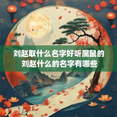 刘赵取什么名字好听属鼠的 刘赵什么的名字有哪些