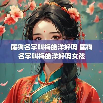 属狗名字叫梅皓洋好吗 属狗名字叫梅皓洋好吗女孩