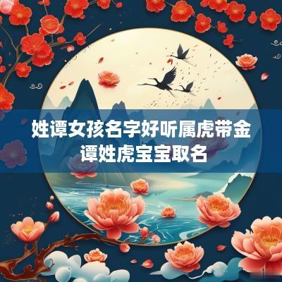 姓谭女孩名字好听属虎带金 谭姓虎宝宝取名