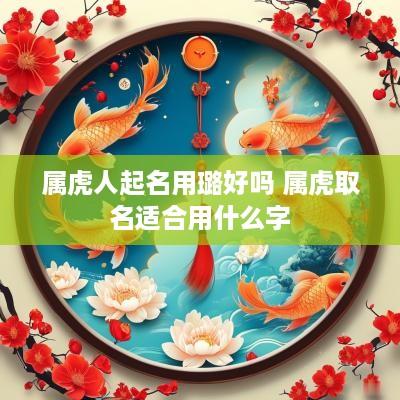属虎人起名用璐好吗 属虎取名适合用什么字
