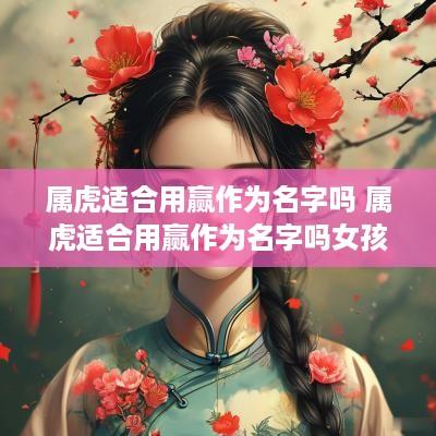 属虎适合用赢作为名字吗 属虎适合用赢作为名字吗女孩