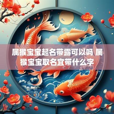 属猴宝宝起名带露可以吗 属猴宝宝取名宜带什么字