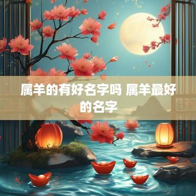 属羊的有好名字吗 属羊最好的名字