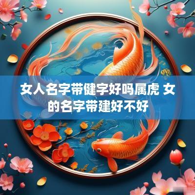 女人名字带健字好吗属虎 女的名字带建好不好