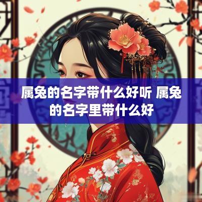 属兔的名字带什么好听 属兔的名字里带什么好