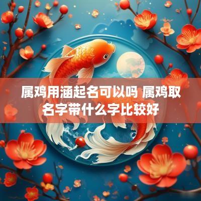 属鸡用涵起名可以吗 属鸡取名字带什么字比较好
