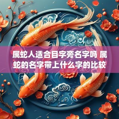 属蛇人适合目字旁名字吗 属蛇的名字带上什么字的比较好属木